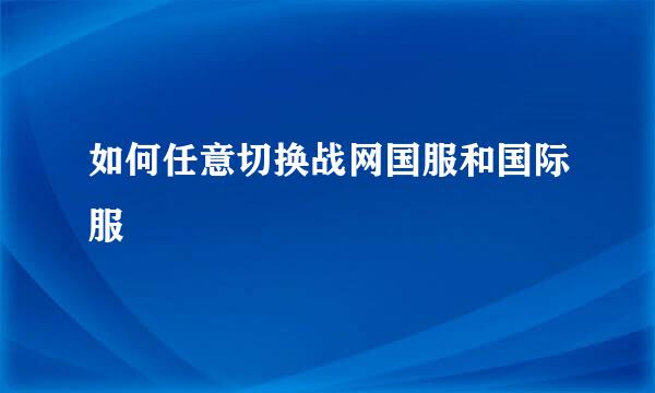 如何任意切换战网国服和国际服
