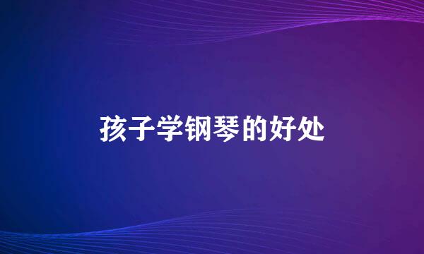 孩子学钢琴的好处