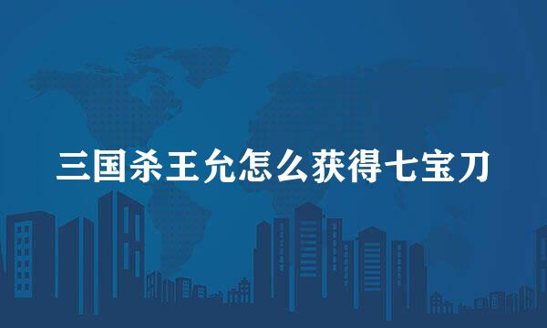 三国杀王允怎么获得七宝刀