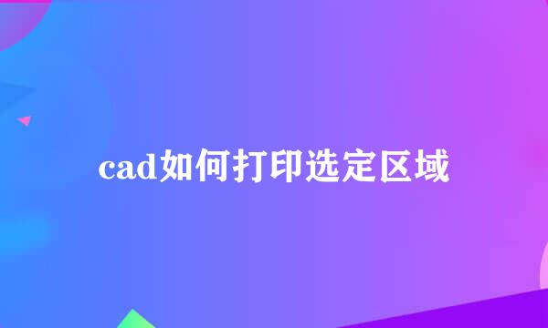 cad如何打印选定区域