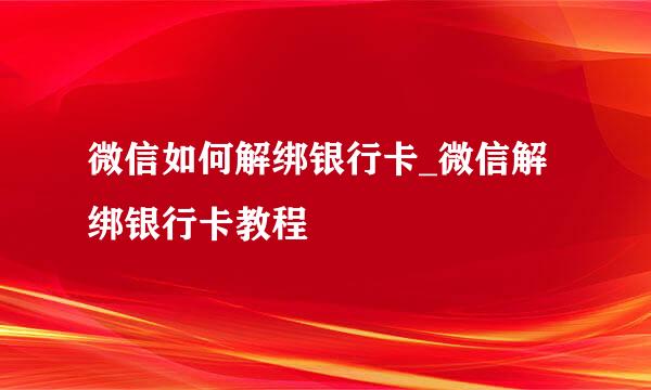 微信如何解绑银行卡_微信解绑银行卡教程