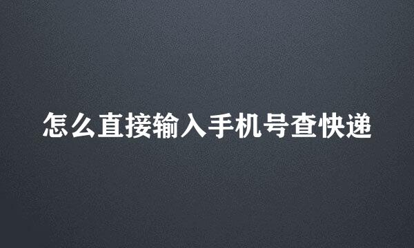 怎么直接输入手机号查快递
