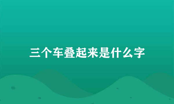 三个车叠起来是什么字