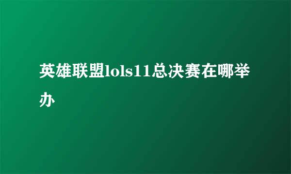 英雄联盟lols11总决赛在哪举办