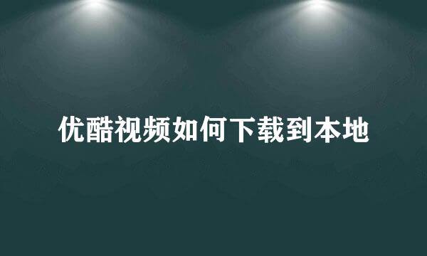 优酷视频如何下载到本地