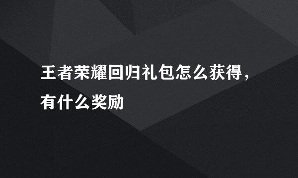 王者荣耀回归礼包怎么获得，有什么奖励