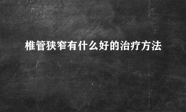 椎管狭窄有什么好的治疗方法