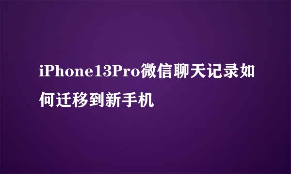 iPhone13Pro微信聊天记录如何迁移到新手机