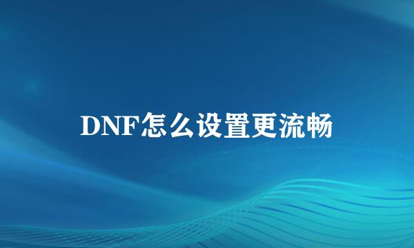DNF怎么设置更流畅