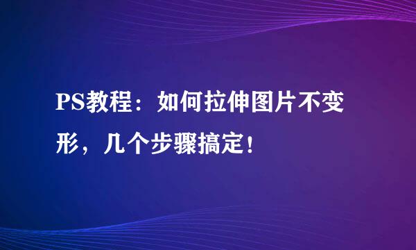 PS教程：如何拉伸图片不变形，几个步骤搞定！
