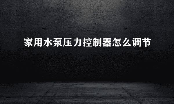 家用水泵压力控制器怎么调节