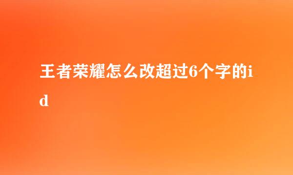 王者荣耀怎么改超过6个字的id