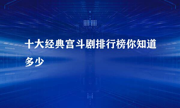 十大经典宫斗剧排行榜你知道多少