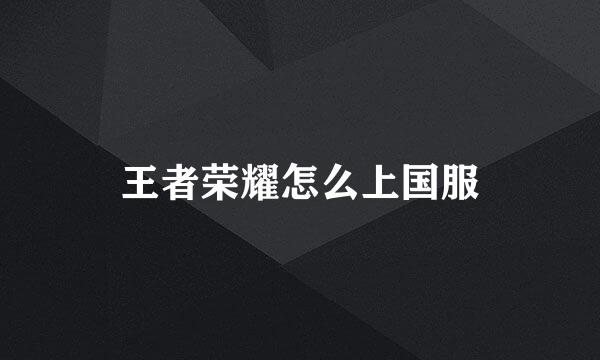 王者荣耀怎么上国服
