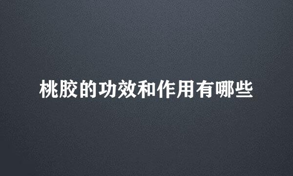 桃胶的功效和作用有哪些