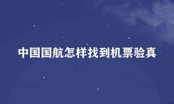 中国国航怎样找到机票验真