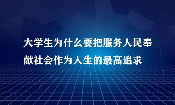 大学生为什么要把服务人民奉献社会作为人生的最高追求