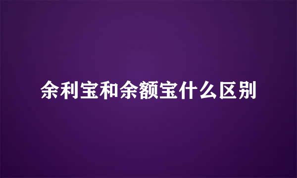 余利宝和余额宝什么区别