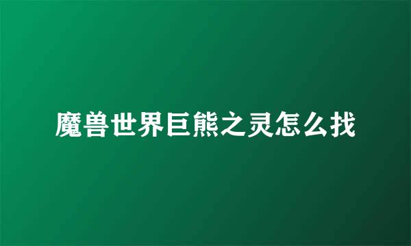 魔兽世界巨熊之灵怎么找