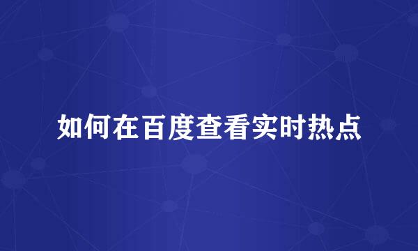 如何在百度查看实时热点