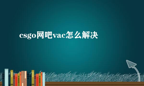 csgo网吧vac怎么解决