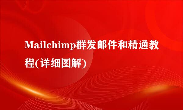 Mailchimp群发邮件和精通教程(详细图解)