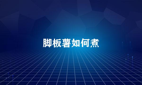 脚板薯如何煮