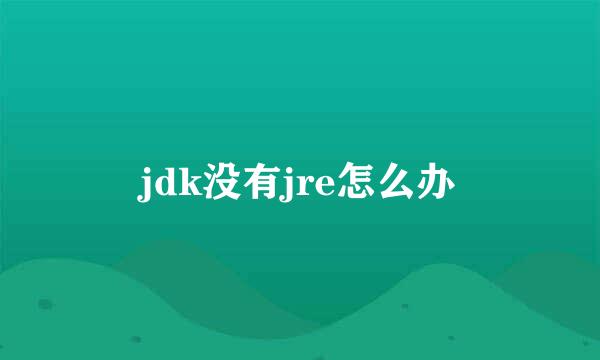 jdk没有jre怎么办