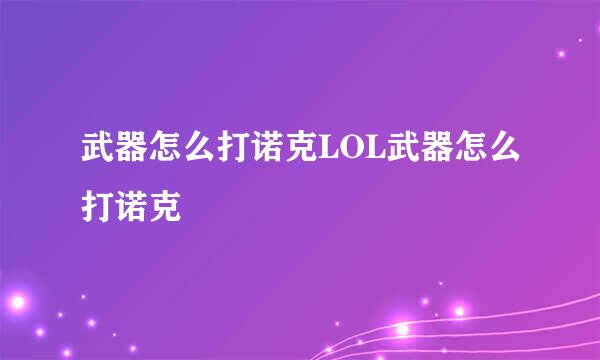 武器怎么打诺克LOL武器怎么打诺克
