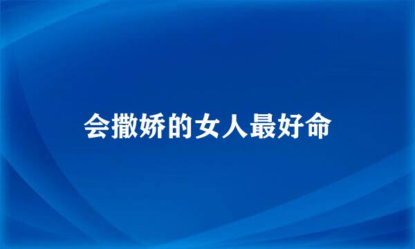会撒娇的女人最好命