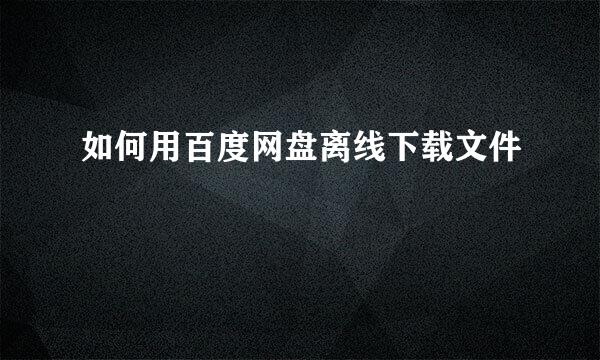 如何用百度网盘离线下载文件