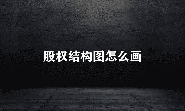 股权结构图怎么画