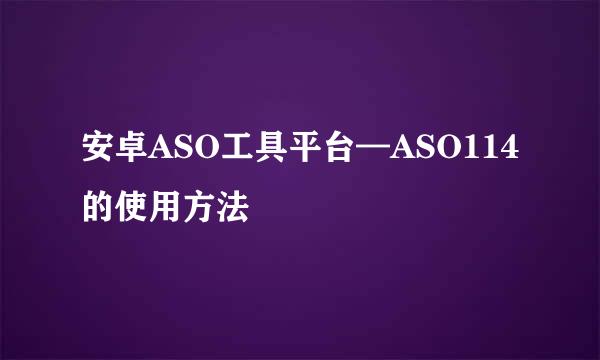 安卓ASO工具平台—ASO114的使用方法