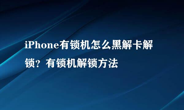 iPhone有锁机怎么黑解卡解锁？有锁机解锁方法