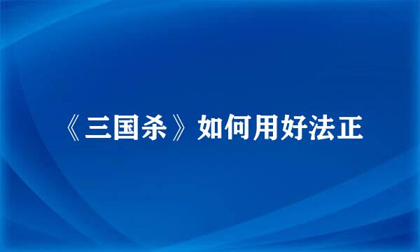 《三国杀》如何用好法正