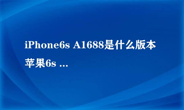 iPhone6s A1688是什么版本 苹果6s A1688型号是什么版本