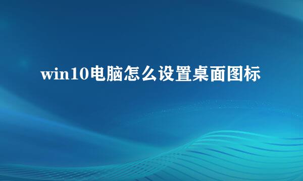 win10电脑怎么设置桌面图标