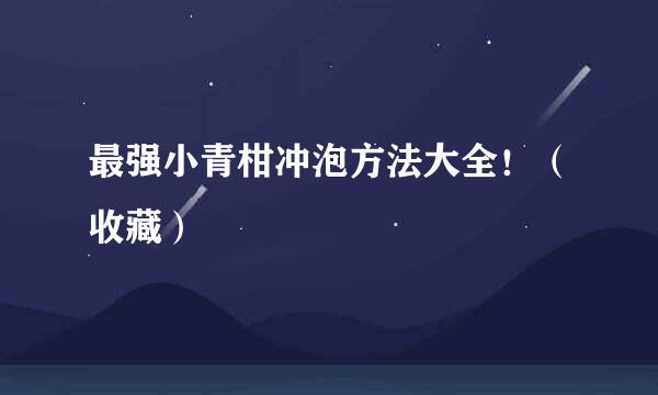 最强小青柑冲泡方法大全！（收藏）