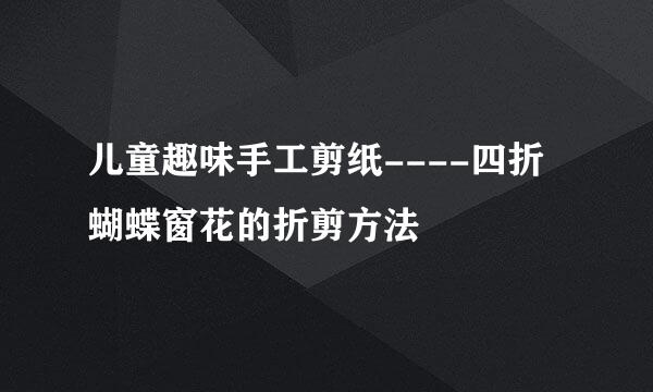 儿童趣味手工剪纸----四折蝴蝶窗花的折剪方法