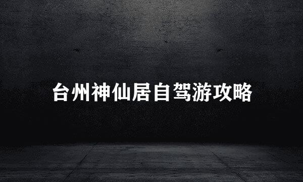 台州神仙居自驾游攻略