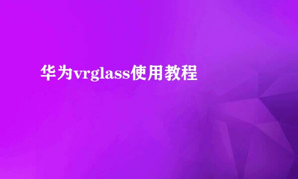 华为vrglass使用教程