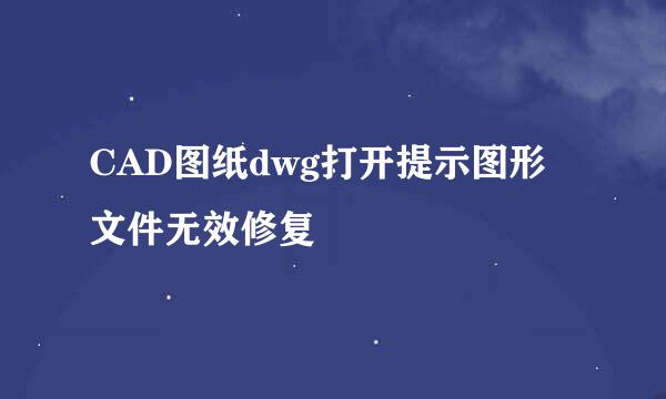 CAD图纸dwg打开提示图形文件无效修复