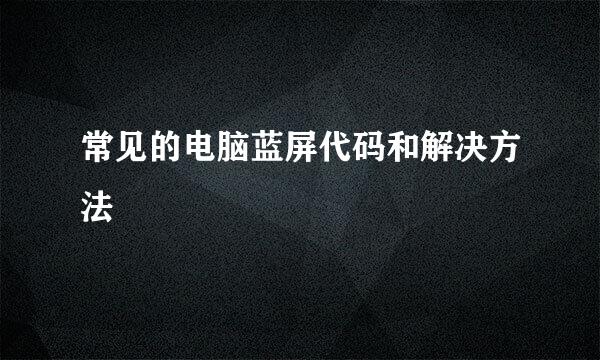常见的电脑蓝屏代码和解决方法