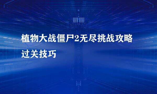 植物大战僵尸2无尽挑战攻略 过关技巧