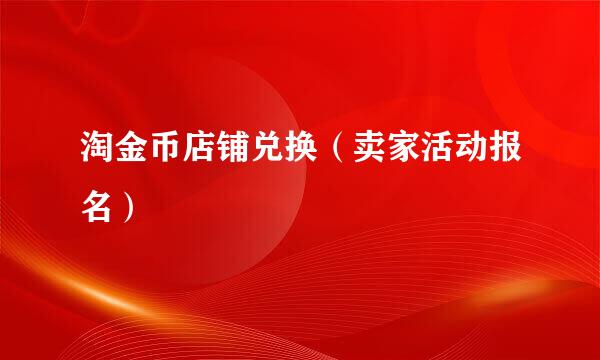 淘金币店铺兑换（卖家活动报名）