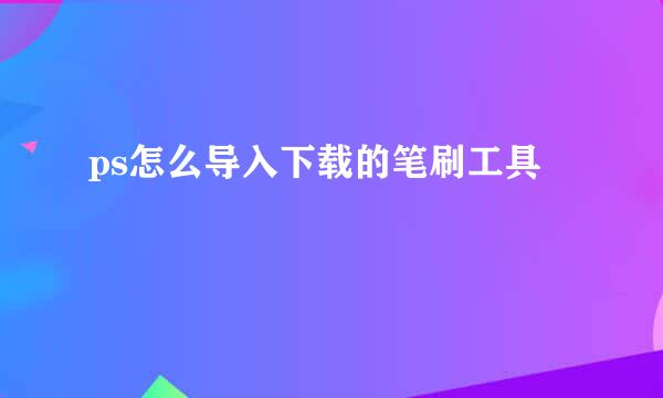 ps怎么导入下载的笔刷工具