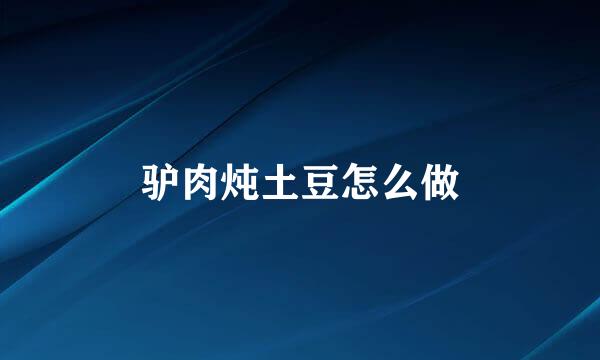 驴肉炖土豆怎么做