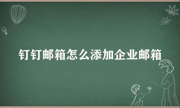 钉钉邮箱怎么添加企业邮箱