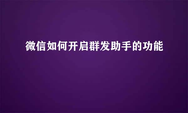 微信如何开启群发助手的功能