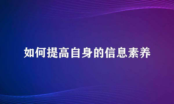 如何提高自身的信息素养